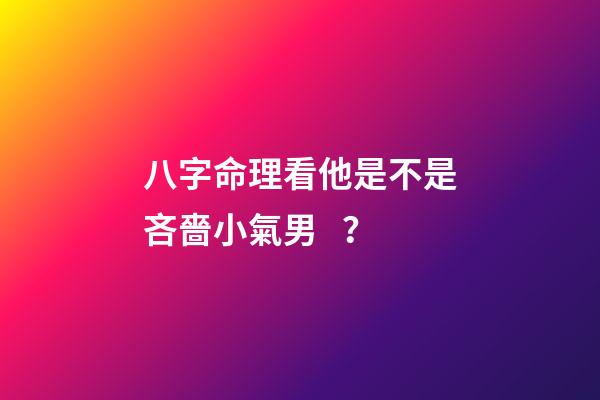 八字命理看他是不是吝嗇小氣男？